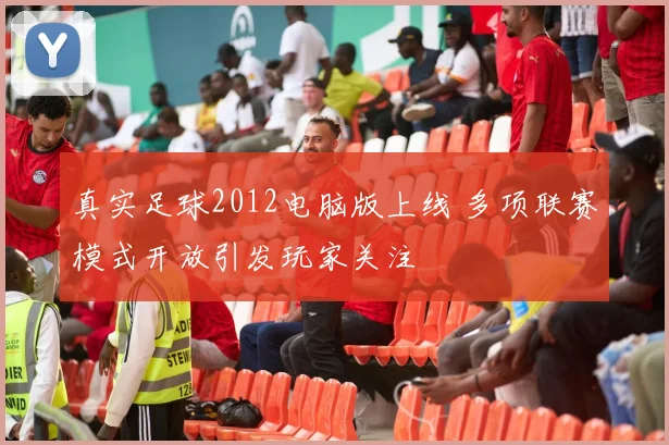 真实足球2012电脑版上线 多项联赛模式开放引发玩家关注