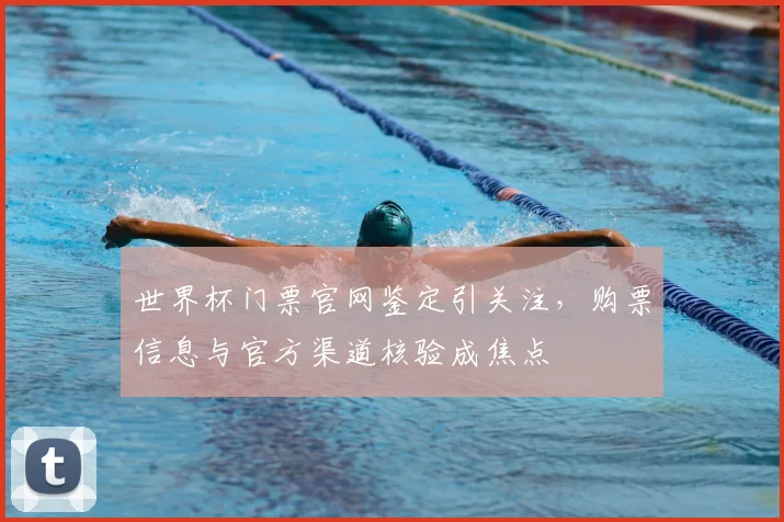 世界杯门票官网鉴定引关注，购票信息与官方渠道核验成焦点