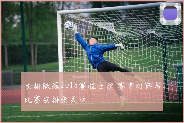 女排欧冠2018赛程出炉 赛季对阵与比赛安排受关注