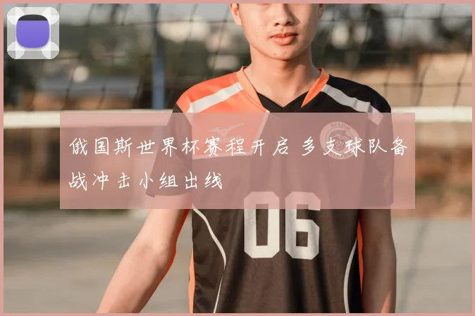 俄国斯世界杯赛程开启 多支球队备战冲击小组出线