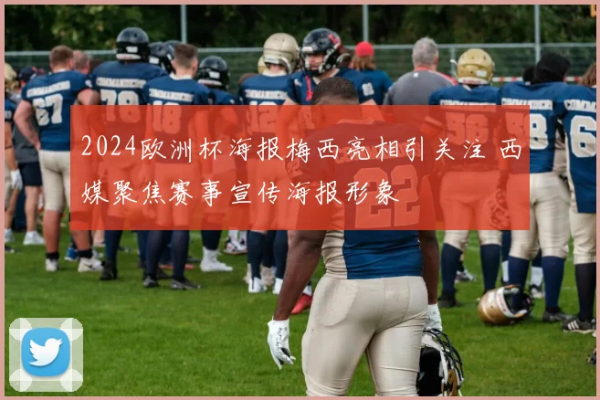2024欧洲杯海报梅西亮相引关注 西媒聚焦赛事宣传海报形象
