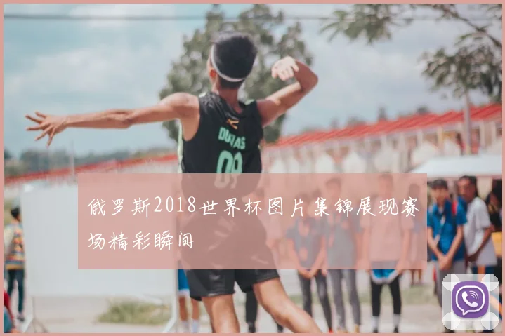 俄罗斯2018世界杯图片集锦展现赛场精彩瞬间