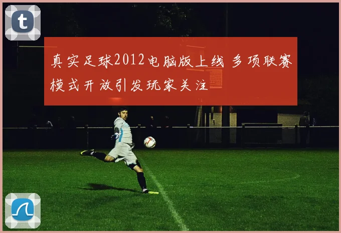 真实足球2012电脑版上线 多项联赛模式开放引发玩家关注
