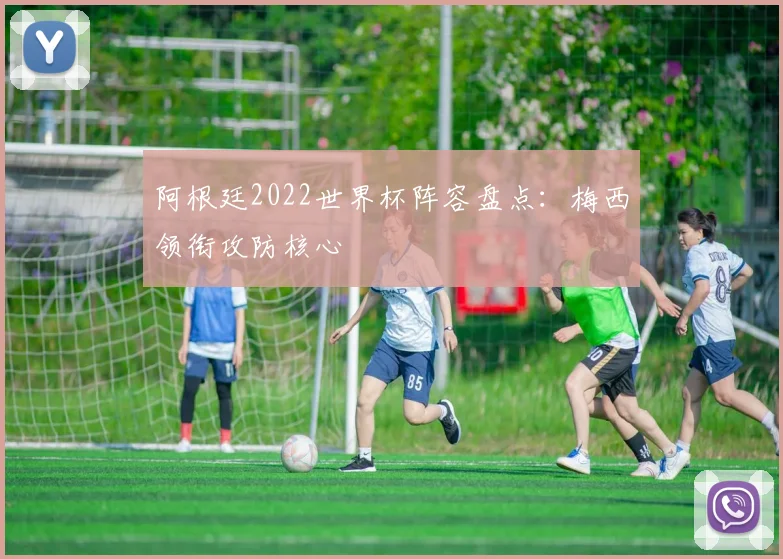 阿根廷2022世界杯阵容盘点:梅西领衔攻防核心