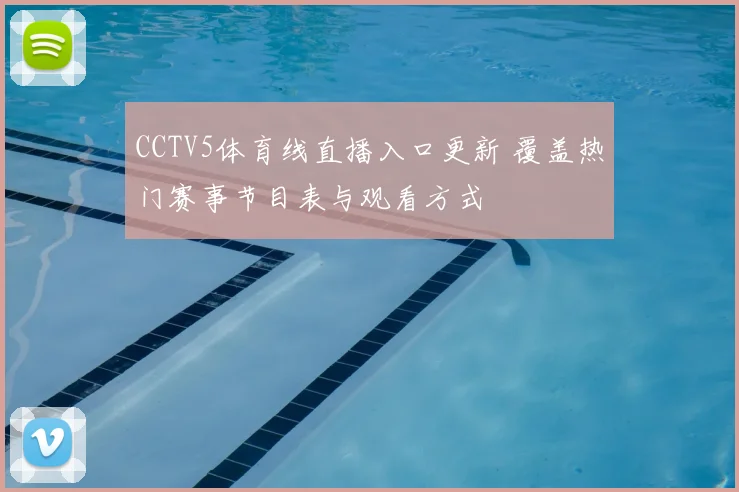 CCTV5体育线直播入口更新 覆盖热门赛事节目表与观看方式