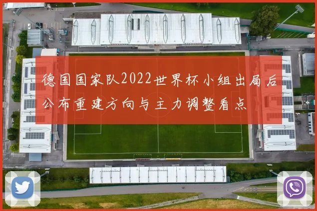 德国国家队2022世界杯小组出局后公布重建方向与主力调整看点