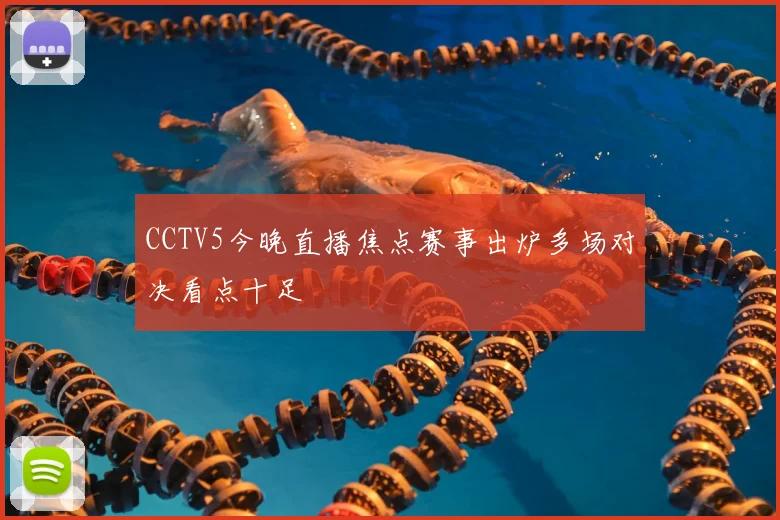CCTV5今晚直播焦点赛事出炉多场对决看点十足