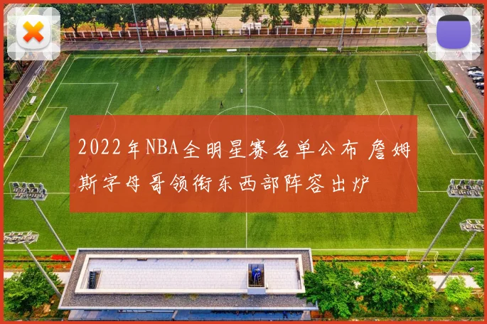 2022年NBA全明星赛名单公布 詹姆斯字母哥领衔东西部阵容出炉