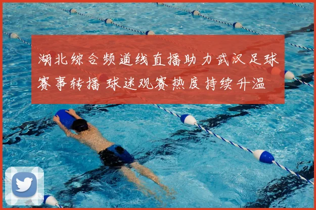 湖北综合频道线直播助力武汉足球赛事转播 球迷观赛热度持续升温