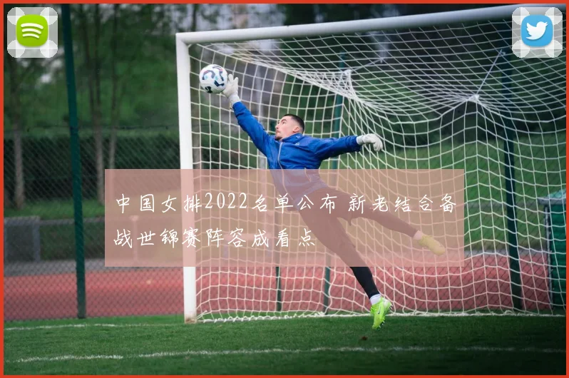 中国女排2022名单公布 新老结合备战世锦赛阵容成看点