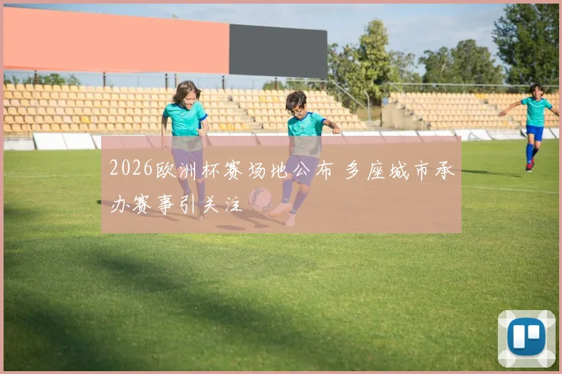 2026欧洲杯赛场地公布 多座城市承办赛事引关注