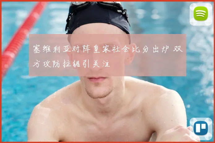 塞维利亚对阵皇家社会比分出炉 双方攻防拉锯引关注