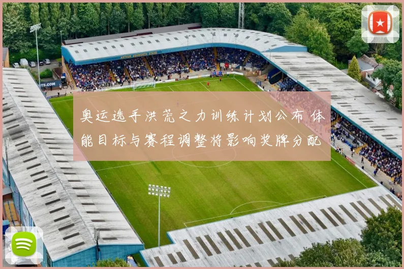 奥运选手洪荒之力训练计划公布 体能目标与赛程调整将影响奖牌分配