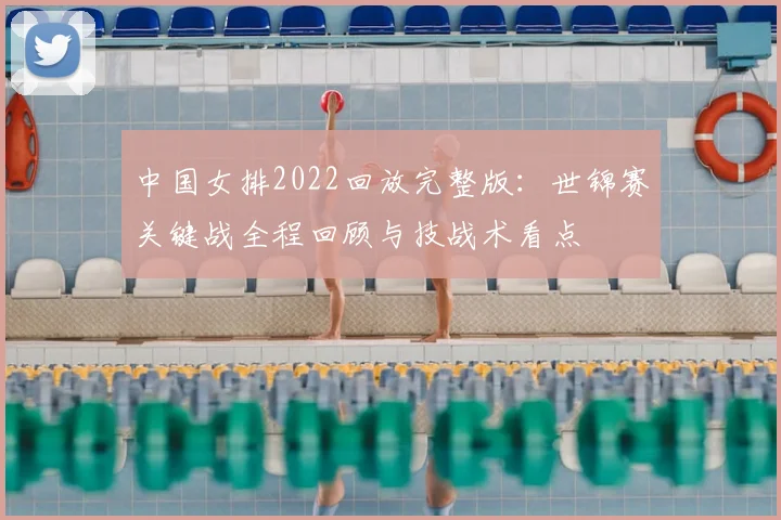 中国女排2022回放完整版：世锦赛关键战全程回顾与技战术看点