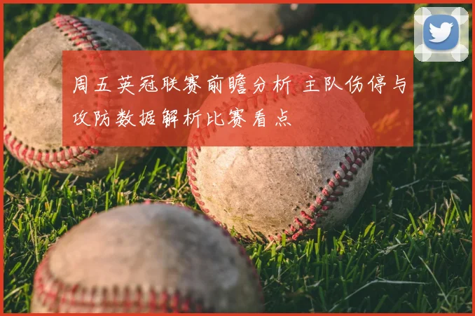 周五英冠联赛前瞻分析 主队伤停与攻防数据解析比赛看点