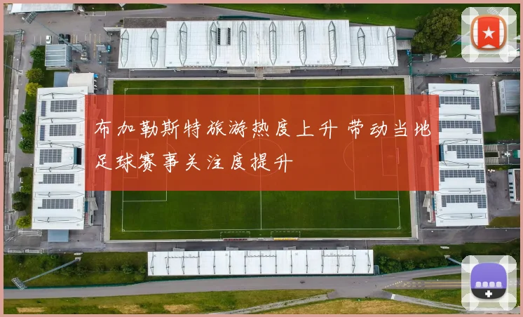 布加勒斯特旅游热度上升 带动当地足球赛事关注度提升