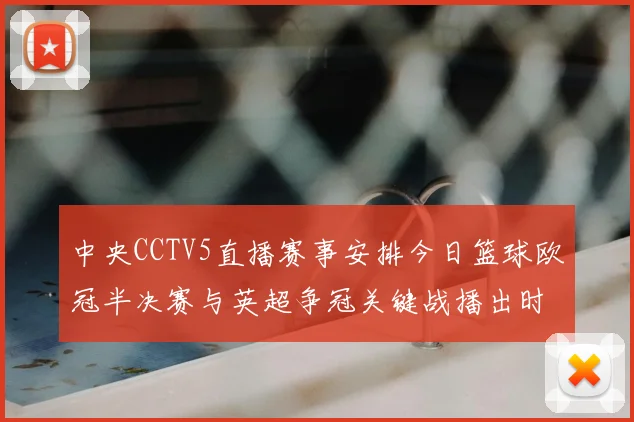 中央CCTV5直播赛事安排今日篮球欧冠半决赛与英超争冠关键战播出时间