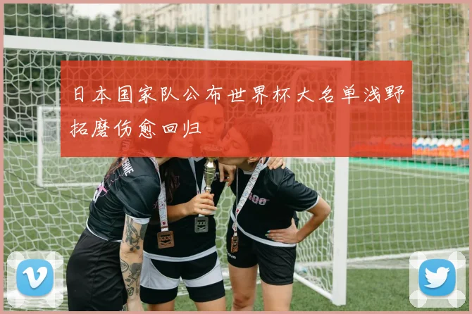 日本国家队公布世界杯大名单浅野拓磨伤愈回归
