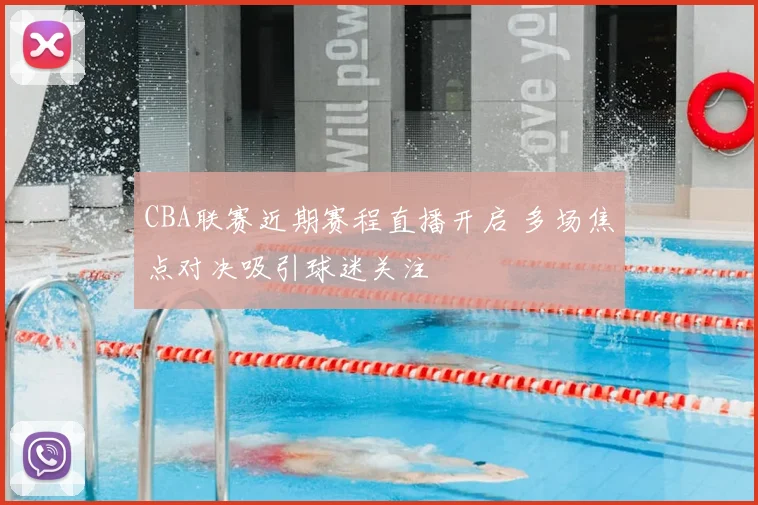 CBA联赛近期赛程直播开启 多场焦点对决吸引球迷关注