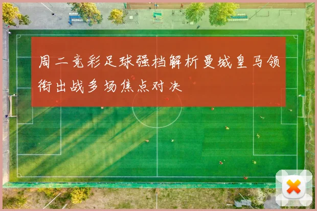 周二竞彩足球强档解析曼城皇马领衔出战多场焦点对决
