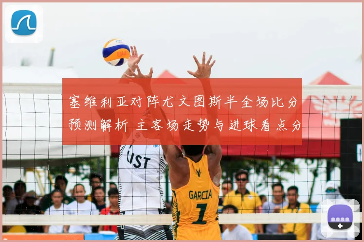 塞维利亚对阵尤文图斯半全场比分预测解析 主客场走势与进球看点分析
