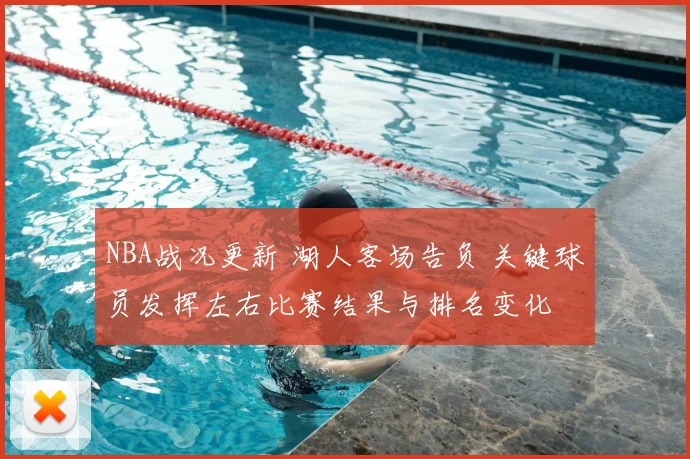 NBA战况更新 湖人客场告负 关键球员发挥左右比赛结果与排名变化