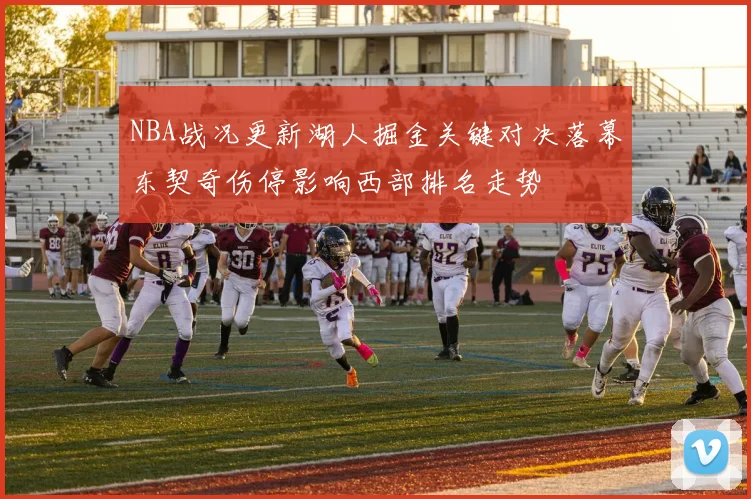 NBA战况更新湖人掘金关键对决落幕东契奇伤停影响西部排名走势