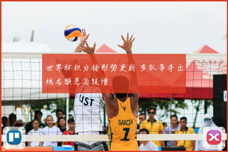 世界杯积分榜形势更新 多队争夺出线名额悬念陡增