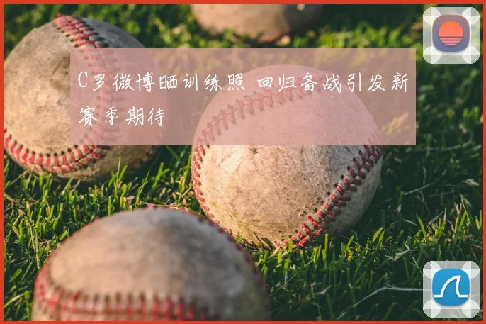 C罗微博晒训练照 回归备战引发新赛季期待