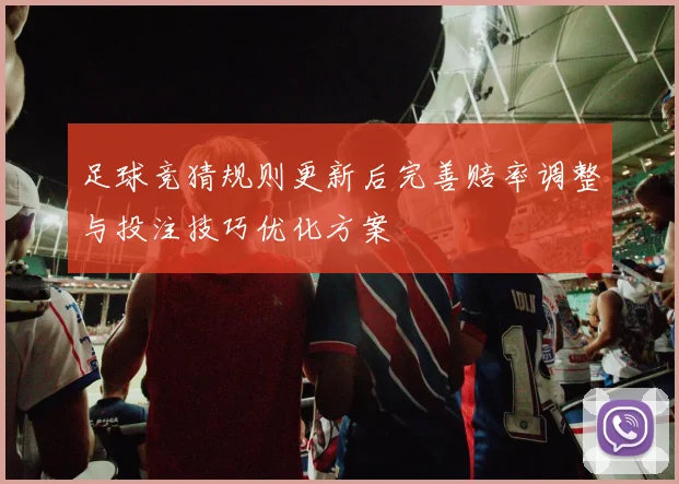 足球竞猜规则更新后完善赔率调整与投注技巧优化方案