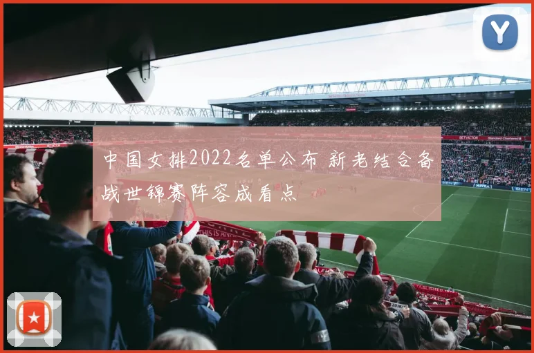 中国女排2022名单公布 新老结合备战世锦赛阵容成看点