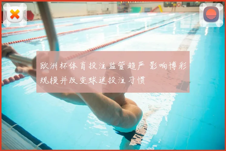 欧洲杯体育投注监管趋严 影响博彩规模并改变球迷投注习惯