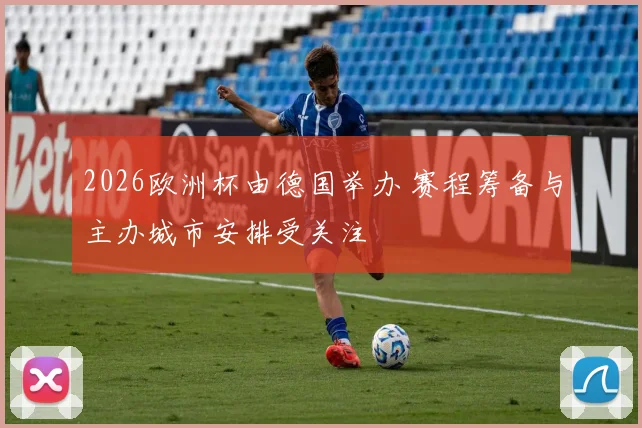 2026欧洲杯由德国举办 赛程筹备与主办城市安排受关注