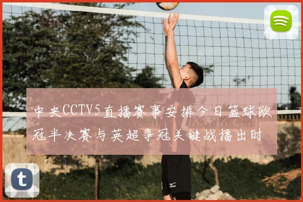 中央CCTV5直播赛事安排今日篮球欧冠半决赛与英超争冠关键战播出时间