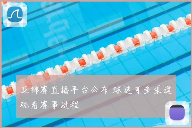 亚锦赛直播平台公布 球迷可多渠道观看赛事进程