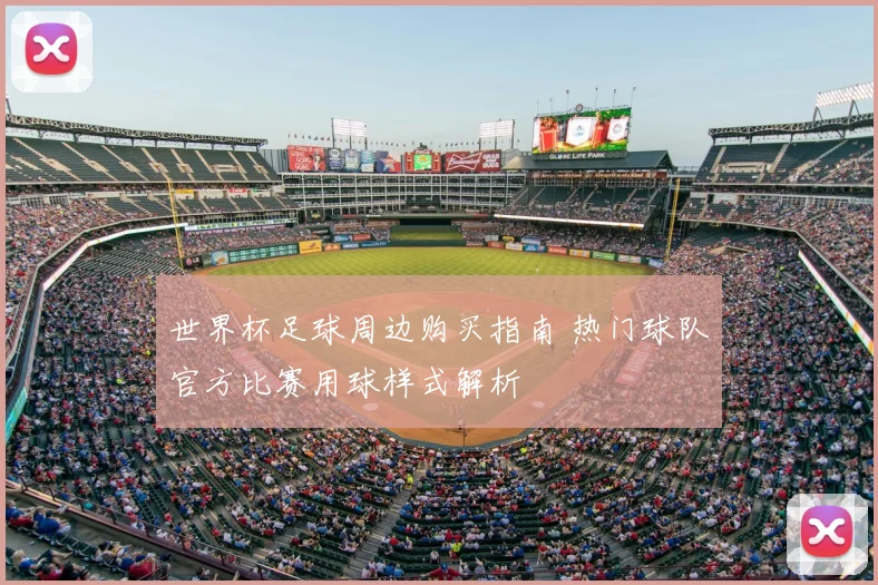 世界杯足球周边购买指南 热门球队官方比赛用球样式解析