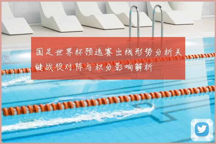 国足世界杯预选赛出线形势分析关键战役对阵与积分影响解析
